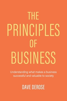Paperback The Principles of Business: Understanding What Makes a Business Successful and Valuable to Society Book