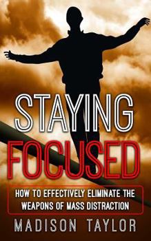 Paperback Staying Focused: How To Effectively Eliminate The Weapons Of Mass Distraction Book