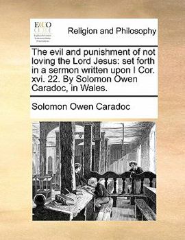 Paperback The Evil and Punishment of Not Loving the Lord Jesus: Set Forth in a Sermon Written Upon I Cor. XVI. 22. by Solomon Owen Caradoc, in Wales. Book