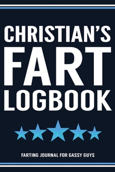 Christian's Fart Logbook Farting Journal For Gassy Guys: Christian Name Gift Funny Fart Joke Farting Noise Gag Gift Logbook Notebook Journal Guy Gift 6x9