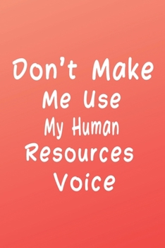 Don't Make Me Use My Human Resources Voice (Quote Journal, Funny Book of Quotes, Coffee Table Books) : Journal 6 X 9, 120 Page Blank Lined Paperback Journal/Notebook
