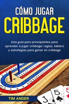 Paperback Cómo jugar cribbage: Una guía para principiantes para aprender a jugar cribbage: reglas, tablero y estrategias para ganar en cribbage [Spanish] Book