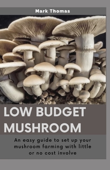 Paperback Low Budget Mushroom: An easy guide to set up your mushroom farming with little or no cost involve Book