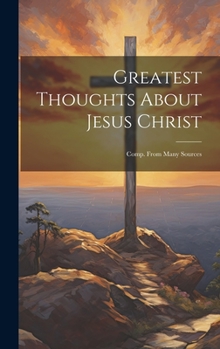 Hardcover Greatest Thoughts About Jesus Christ: Comp. From Many Sources Book