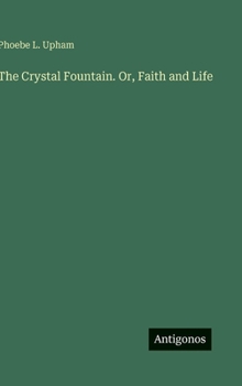 The Crystal Fountain. Or, Faith and Life