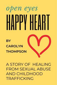Open Eyes, Happy Heart: A Story of Healing from Sexual Abuse and Childhood Trafficking