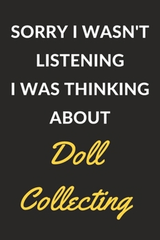 Paperback Sorry I Wasn't Listening I Was Thinking About Doll Collecting: Doll Collecting Journal Notebook to Write Down Things, Take Notes, Record Plans or Keep Book