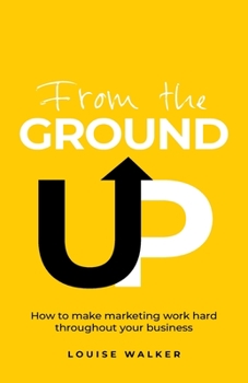Paperback From the Ground Up: How to Make Marketing Work Hard Throughout Your Business Book