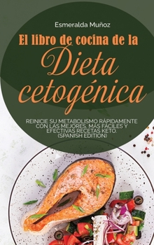 El Libro de Cocina de la Dieta Cetog�nica: Reinicie Su Metabolismo R�pidamente Con Las Mejores, M�s F�ciles Y Efectivas Recetas Keto. (spanish edition)