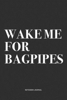 Paperback Wake Me For Bagpipes: A 6x9 Inch Diary Notebook Journal With A Bold Text Font Slogan On A Matte Cover and 120 Blank Lined Pages Makes A Grea Book