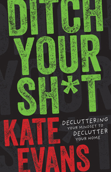 Paperback Ditch Your Sh*t: Decluttering Your Mindset to Declutter Your Home Book