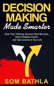 Paperback Decision Making Made Smarter: Clear Your Thinking, Become More Decisive, Solve Problems Faster, and Take Control of Your Life Book