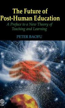 Hardcover The Future of Post-Human Education: A Preface to a New Theory of Teaching and Learning Book