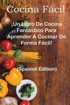 Cocina Fácil: : ¡Un Libro De Cocina Fantástico Para Aprender A Cocinar De Forma Fácil!