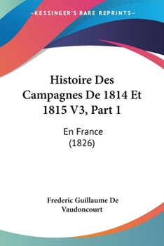 Paperback Histoire Des Campagnes De 1814 Et 1815 V3, Part 1: En France (1826) [French] Book