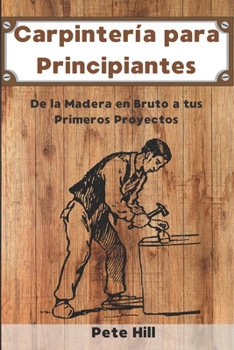 Paperback Carpintería para Principiantes: De la Madera en Bruto a tus Primeros Proyectos [Spanish] Book