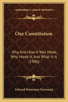 Our Constitution; Why and How It Was Made - Who Made It, and What It Is