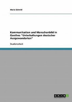 Kommunikation und Menschenbild in Goethes Unterhaltungen deutscher Ausgewanderten
