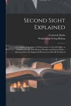 Paperback Second Sight Explained: a Complete Exposition of Clairvoyance or Second Sight, as Exhibited by the Late Robert Houdin and Robert Heller: Showi Book