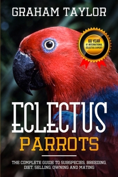 Paperback The Eclectus Parrot: The Complete Guide to Subspecies, Breeding, Diet, Selling, Owning and Mating: By Graham Taylor - International #1 60 Y Book