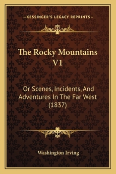 The Rocky Mountains V1: Or Scenes, Incidents, And Adventures In The Far West
