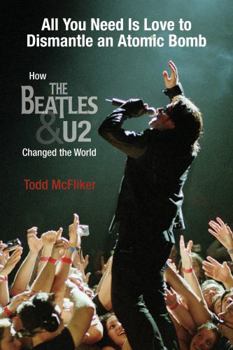 Paperback All You Need Is Love to Dismantle an Atomic Bomb: How the Beatles and U2 Changed the World Book