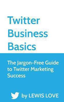 Paperback Twitter Business Basics: The Jargon-Free Guide to Twitter Marketing Success Book