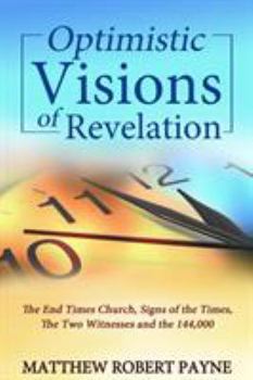 Paperback Optimistic Visions of Revelation: The End Times Church, Signs of the Times, the Two Witnesses and the 144,000 Book