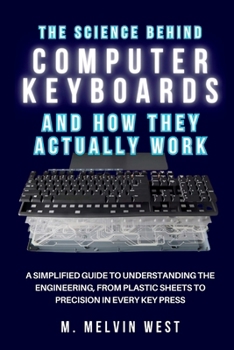 The Science Behind COMPUTER KEYBOARDS and How They Actually Work: A Simplified Guide to Understanding the Engineering, From Plastic Sheets to ... science, engineering, and technology work)