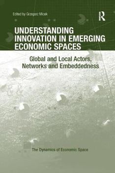 Paperback Understanding Innovation in Emerging Economic Spaces: Global and Local Actors, Networks and Embeddedness Book