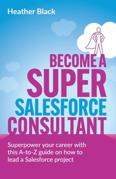 Paperback Become a Super Salesforce Consultant: Superpower Your Salesforce Career with This A-To-Z Guide on How to Lead a Salesforce Project Book