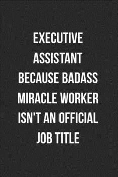 Paperback Executive Assistant Because Badass Miracle Worker Isn't An Official Job Title: Blank Lined Journal For Executive Assistants Coworker Gag Gift Book