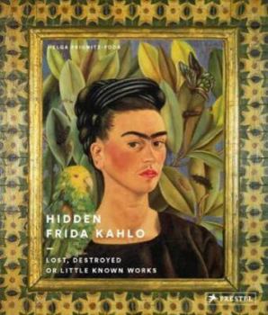Hardcover Hidden Frida Kahlo: Lost, Destroyed, or Little-Known Works Book