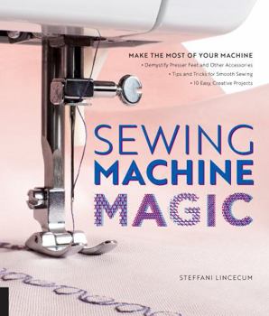 Paperback Sewing Machine Magic: Make the Most of Your Machine--Demystify Presser Feet and Other Accessories * Tips and Tricks for Smooth Sewing * 10 Easy, Creat Book