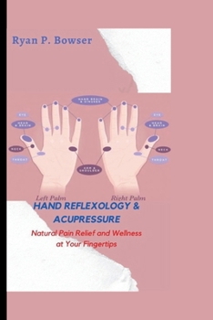 HAND REFLEXOLOGY & ACUPRESSURE: Natural Pain Relief and Wellness at Your Fingertips