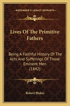 Paperback Lives Of The Primitive Fathers: Being A Faithful History Of The Acts And Sufferings Of Those Eminent Men (1842) Book