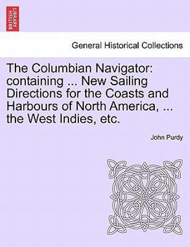 Paperback The Columbian Navigator: Containing ... New Sailing Directions for the Coasts and Harbours of North America, ... the West Indies, Etc. Book