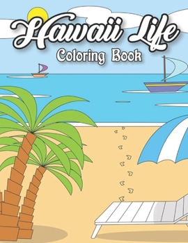 Hawaii Life Coloring Book: Fantastic An Adult Coloring Book Featuring Tropical Hawaiian Scenes, Stunning Island Landscapes and Exotic Island Scenes, Animal and Flower Designs