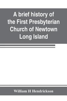 Paperback A brief history of the First Presbyterian Church of Newtown, Long Island: together with the sermon delivered by the Pastor, on the occasion of the 250 Book