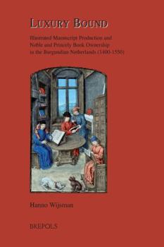 Hardcover Luxury Bound: Illustrated Manuscript Production and Noble and Princely Book Ownership in the Burgundian Netherlands (1400-1550) Book