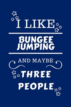 I Like Bungee jumping And Maybe Three People: Perfect Bungee jumping Gag Gift - Blank Lined Notebook Journal - 100 Pages 6 x 9 Format - Office Humour