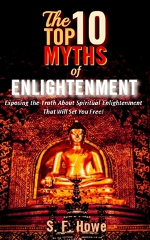 Paperback The Top Ten Myths Of Enlightenment: Exposing The Truth About Spiritual Enlightenment That Will Set You Free! Book