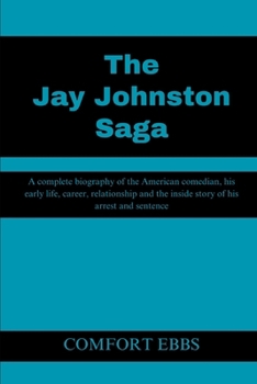 The Jay Johnston Saga: A complete biography of the American comedian, his early life, career, relationship and the inside story of his arrest and sentence