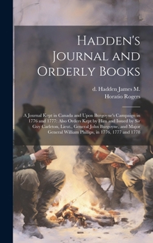 Hardcover Hadden's Journal and Orderly Books: A Journal Kept in Canada and Upon Burgoyne's Campaign in 1776 and 1777: Also Orders Kept by him and Issued by Sir Book