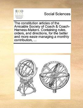 Paperback The constitution articles of the Amicable Society of Coach & Coach-Harness-Makers. Containing rules, orders, and directions, for the better and more e Book