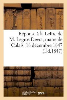 Paperback Réponse À La Lettre de M. Legros-Devot, Maire de Calais, 18 Décembre 1847 [French] Book