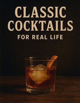 Classic Cocktails: For Real Life