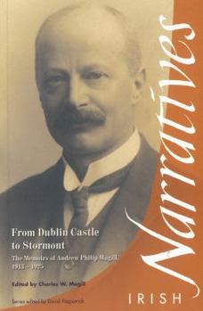 From Dublin Castle to Stormont: The Memoirs of Andrew Philip Magill, 1913-1925 (Irish Narrative Series) - Book  of the Irish Narratives