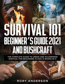 Survival 101 Beginner's Guide 2021 AND Bushcraft: The Complete Guide To Urban And Wilderness Survival For Beginners in 2021