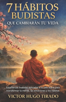 7 HÁBITOS BUDISTAS QUE CAMBIARÁN TU VIDA: Enseñanzas budistas aplicadas a la vida diaria para transformar la mente, las emociones y los hábitos (Spanish Edition)